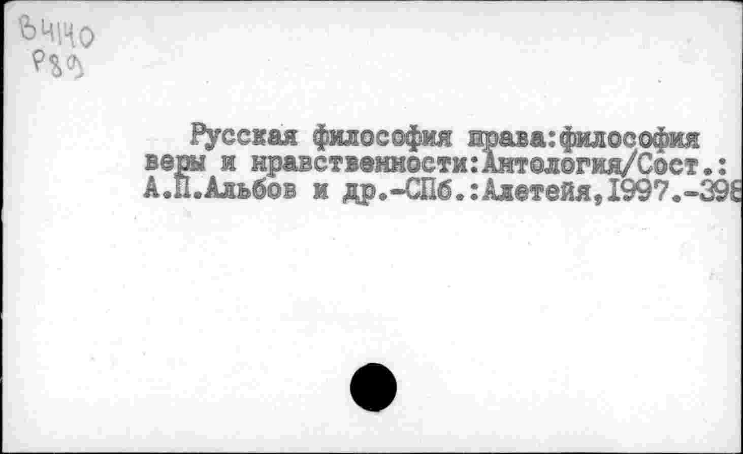 ﻿ЬЧ|ЧО
Русская философия права:философия веры и нравственности:Антол0Гия/Сост.: А.П.Альбов и др.-СПб.:Алетейя,1997.-39